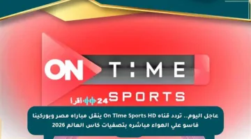 عاجل اليوم.. تردد قناة On Time Sports HD ينقل مباراة مصر وبوركينا فاسو على الهواء مباشرة بتصفيات كأس العالم 2026